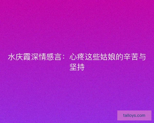 水庆霞深情感言：心疼这些姑娘的辛苦与坚持